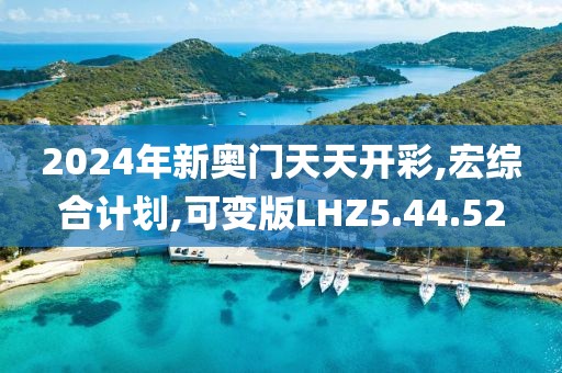 2024年新奥门天天开彩,宏综合计划,可变版LHZ5.44.52