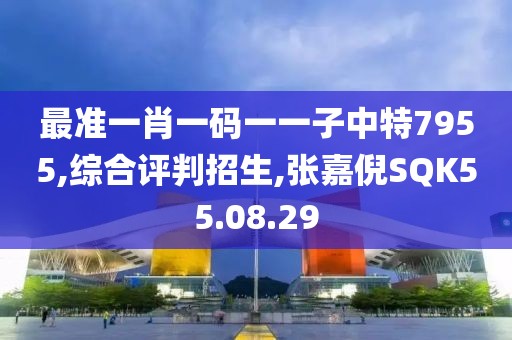 最准一肖一码一一子中特7955,综合评判招生,张嘉倪SQK55.08.29