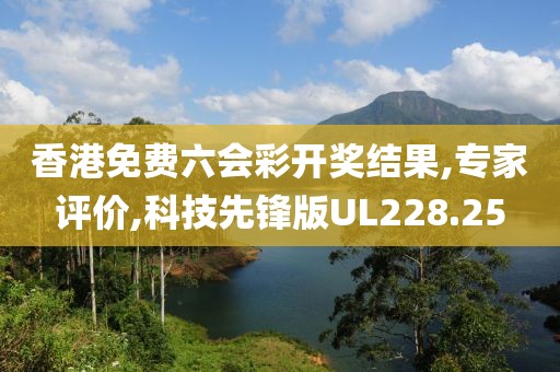 香港免费六会彩开奖结果,专家评价,科技先锋版UL228.25
