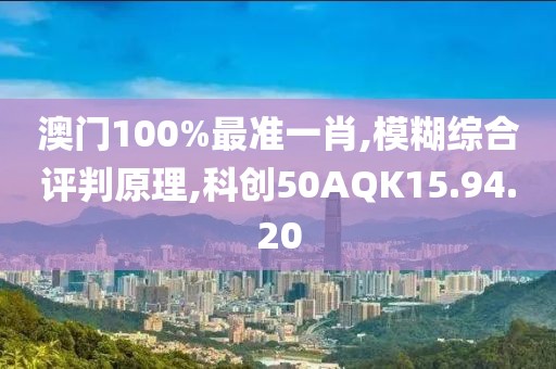 澳门100%最准一肖,模糊综合评判原理,科创50AQK15.94.20