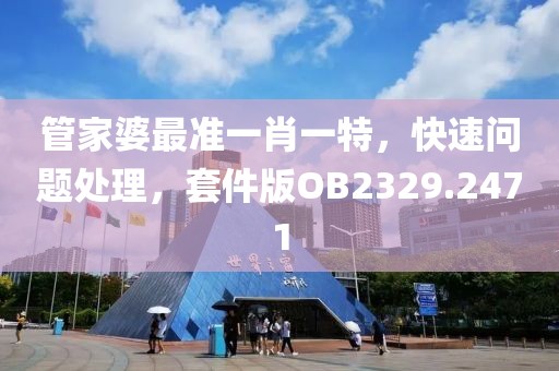 管家婆最准一肖一特，快速问题处理，套件版OB2329.2471