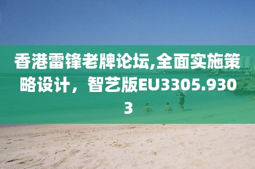香港雷锋老牌论坛,全面实施策略设计，智艺版EU3305.9303
