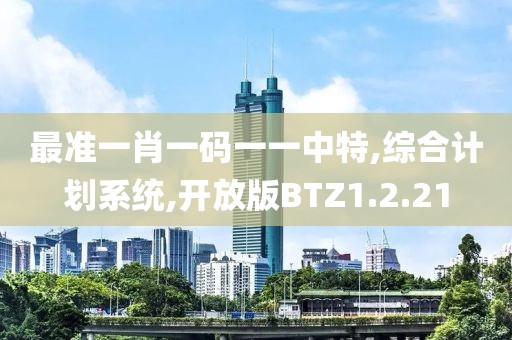 最准一肖一码一一中特,综合计划系统,开放版BTZ1.2.21