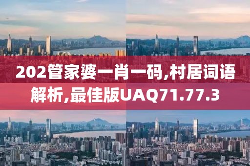 202管家婆一肖一码,村居词语解析,最佳版UAQ71.77.3