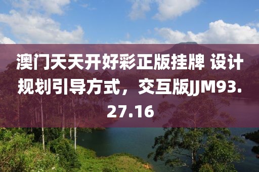 澳门天天开好彩正版挂牌 设计规划引导方式，交互版JJM93.27.16