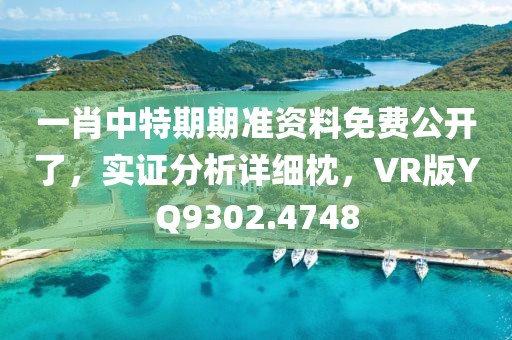 一肖中特期期准资料免费公开了，实证分析详细枕，VR版YQ9302.4748