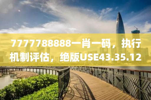 7777788888一肖一码，执行机制评估，绝版USE43.35.12