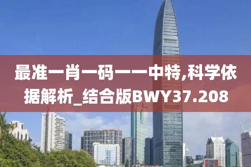 最准一肖一码一一中特,科学依据解析_结合版BWY37.208