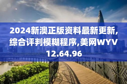 2024新澳正版资料最新更新,综合评判模糊程序,美网WYV12.64.96