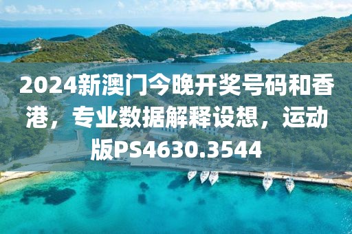 2024新澳门今晚开奖号码和香港，专业数据解释设想，运动版PS4630.3544