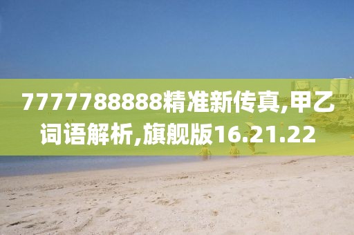 7777788888精准新传真,甲乙词语解析,旗舰版16.21.22