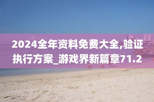 2024全年资料免费大全,验证执行方案_游戏界新篇章71.2
