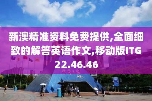 新澳精准资料免费提供,全面细致的解答英语作文,移动版ITG22.46.46