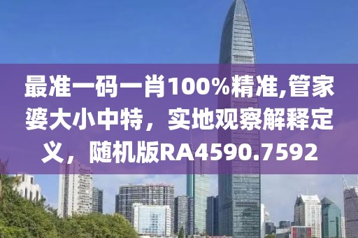 最准一码一肖100%精准,管家婆大小中特，实地观察解释定义，随机版RA4590.7592