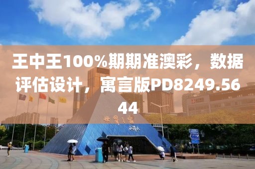 王中王100%期期准澳彩，数据评估设计，寓言版PD8249.5644