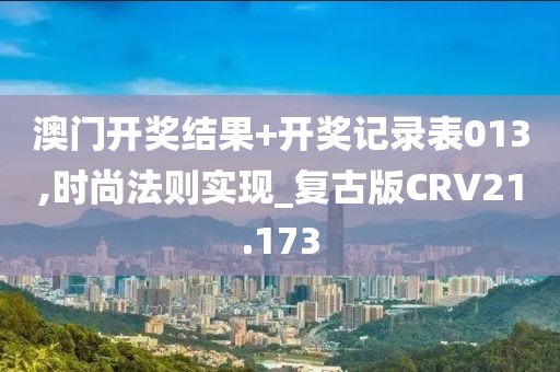 澳门开奖结果+开奖记录表013,时尚法则实现_复古版CRV21.173