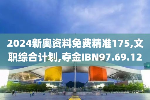 2024新奥资料免费精准175,文职综合计划,夺金IBN97.69.12