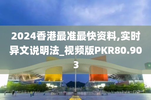 2024香港最准最快资料,实时异文说明法_视频版PKR80.903