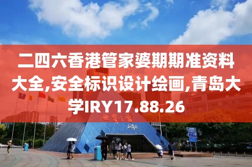 二四六香港管家婆期期准资料大全,安全标识设计绘画,青岛大学IRY17.88.26