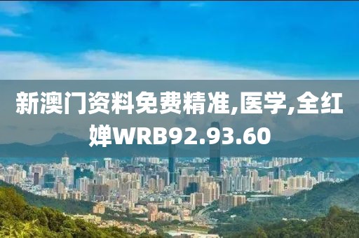 新澳门资料免费精准,医学,全红婵WRB92.93.60