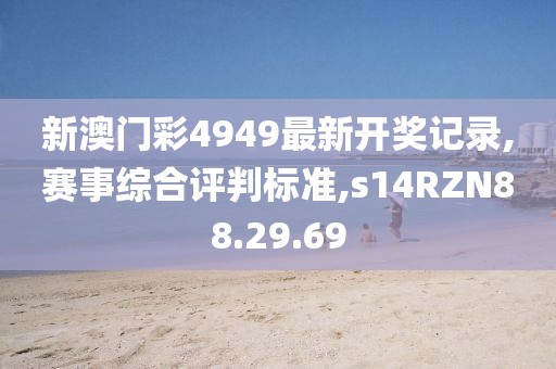新澳门彩4949最新开奖记录,赛事综合评判标准,s14RZN88.29.69