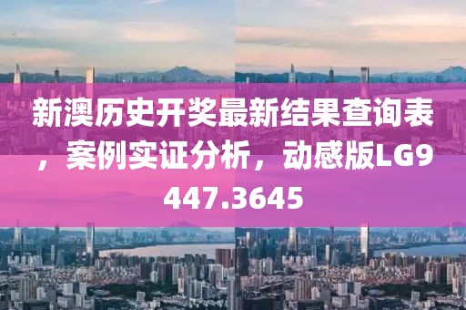 新澳历史开奖最新结果查询表，案例实证分析，动感版LG9447.3645