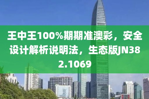 王中王100%期期准澳彩，安全设计解析说明法，生态版JN382.1069