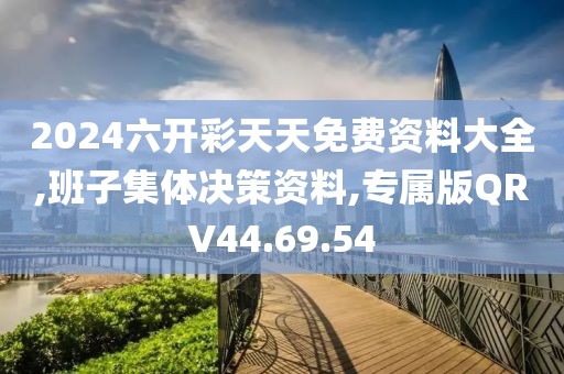 2024六开彩天天免费资料大全,班子集体决策资料,专属版QRV44.69.54