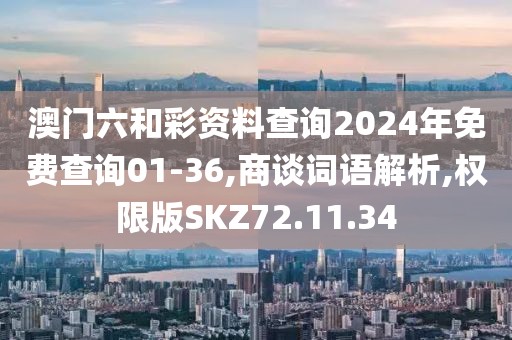 澳门六和彩资料查询2024年免费查询01-36,商谈词语解析,权限版SKZ72.11.34