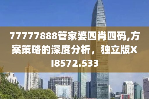 77777888管家婆四肖四码,方案策略的深度分析，独立版XI8572.533