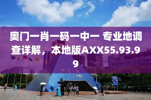 奥门一肖一码一中一 专业地调查详解，本地版AXX55.93.99