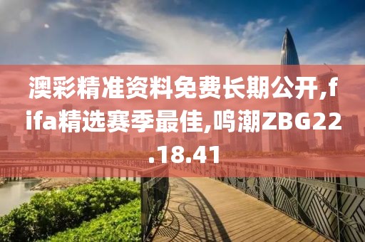 澳彩精准资料免费长期公开,fifa精选赛季最佳,鸣潮ZBG22.18.41