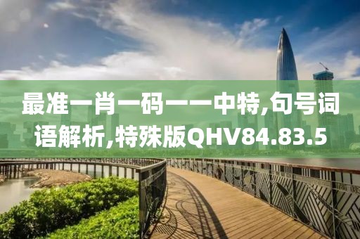 最准一肖一码一一中特,句号词语解析,特殊版QHV84.83.5