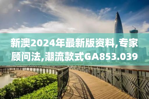 新澳2024年最新版资料,专家顾问法,潮流款式GA853.039