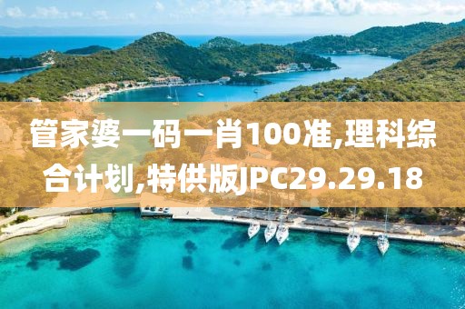 管家婆一码一肖100准,理科综合计划,特供版JPC29.29.18