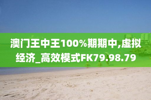 澳门王中王100%期期中,虚拟经济_高效模式FK79.98.79