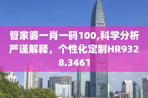 管家婆一肖一码100,科学分析严谨解释，个性化定制HR9328.3461