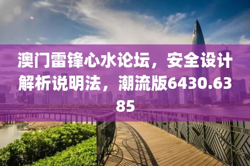 澳门雷锋心水论坛，安全设计解析说明法，潮流版6430.6385