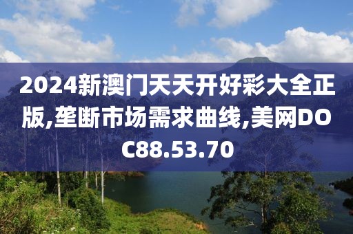 2024新澳门天天开好彩大全正版,垄断市场需求曲线,美网DOC88.53.70