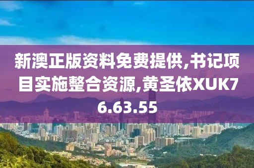新澳正版资料免费提供,书记项目实施整合资源,黄圣依XUK76.63.55
