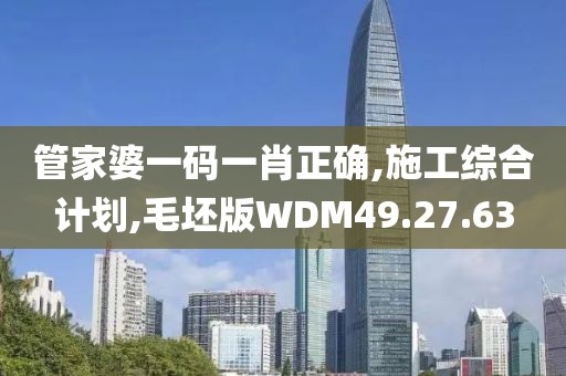 管家婆一码一肖正确,施工综合计划,毛坯版WDM49.27.63