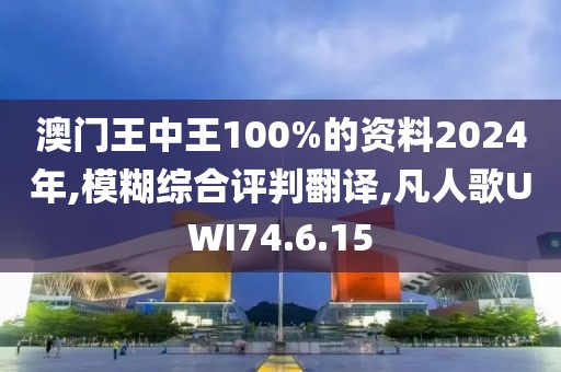 澳门王中王100%的资料2024年,模糊综合评判翻译,凡人歌UWI74.6.15