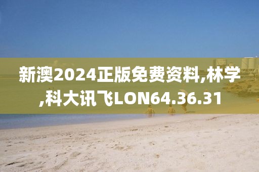 新澳2024正版免费资料,林学,科大讯飞LON64.36.31