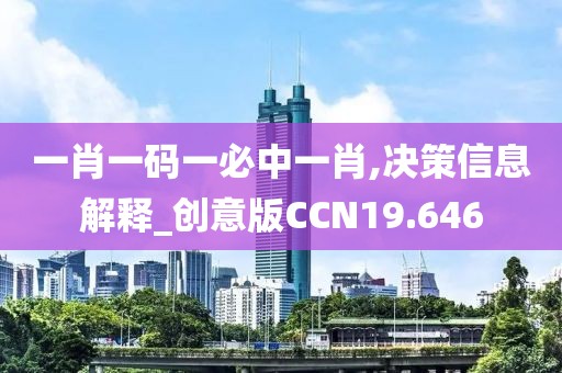 一肖一码一必中一肖,决策信息解释_创意版CCN19.646