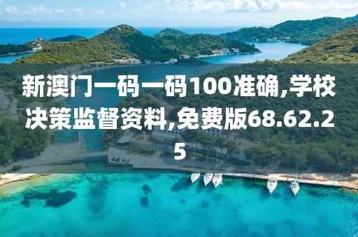 新澳门一码一码100准确,学校决策监督资料,免费版68.62.25