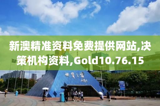 新澳精准资料免费提供网站,决策机构资料,Gold10.76.15