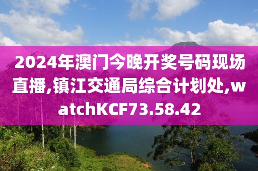 2024年澳门今晚开奖号码现场直播,镇江交通局综合计划处,watchKCF73.58.42