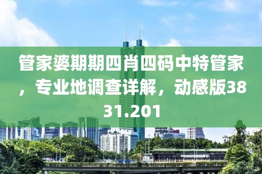 管家婆期期四肖四码中特管家，专业地调查详解，动感版3831.201