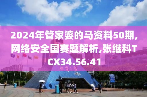 2024年管家婆的马资料50期,网络安全国赛题解析,张继科TCX34.56.41