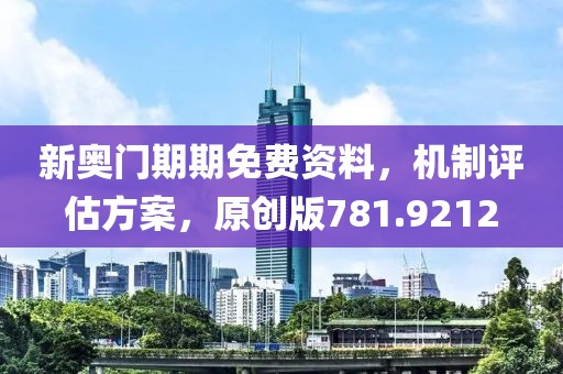 新奥门期期免费资料，机制评估方案，原创版781.9212